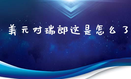 美元对瑞郎这是怎么了_https://wap.hpmsj.cn_金融机构_第1张