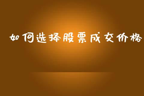 如何选择股票成交价格_https://wap.hpmsj.cn_期货交易_第1张