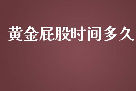 黄金屁股时间多久_https://wap.hpmsj.cn_期货交易_第1张