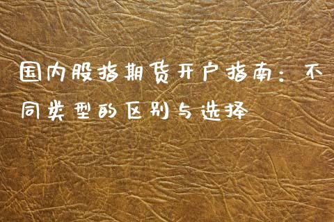 国内股指期货开户指南:不同类型的区别与选择_基金分析_第1张_财经时评_基金分析_期货交易_金融机构_外汇汇率_债券投资 国内股指期货开户指南:不同类型的区别与选择_https://wap.hpmsj.cn_基金分析_第1张