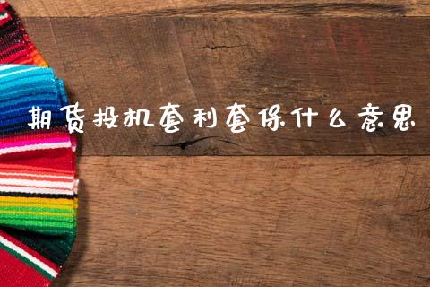 期货投机套利套保什么意思_https://wap.hpmsj.cn_外汇汇率_第1张