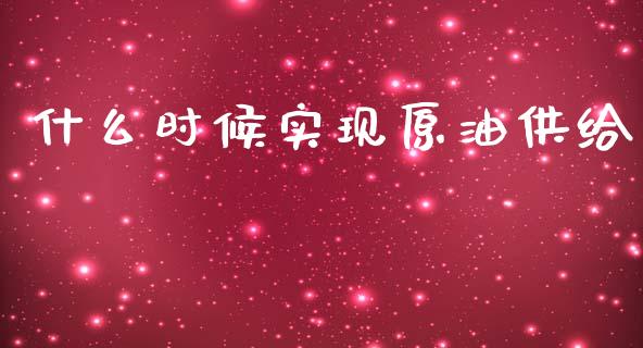 什么时候实现原油供给_https://wap.hpmsj.cn_外汇汇率_第1张