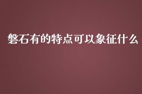 磐石有的特点可以象征什么_https://wap.hpmsj.cn_金融机构_第1张