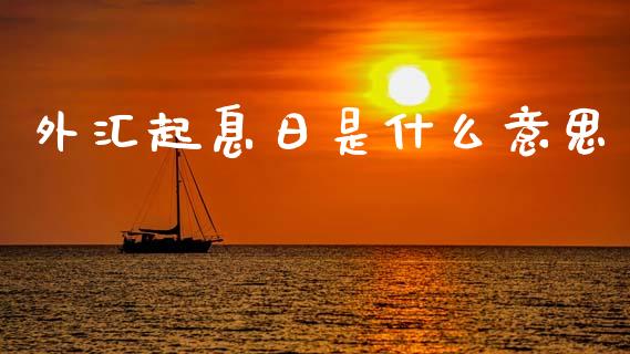 外汇起息日是什么意思_https://wap.hpmsj.cn_基金分析_第1张