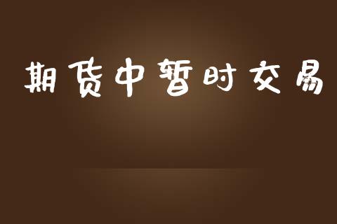 期货中暂时交易_https://wap.hpmsj.cn_期货交易_第1张