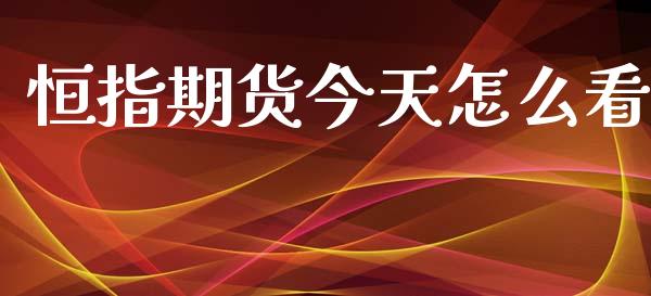 恒指期货今天怎么看_https://wap.hpmsj.cn_财经时评_第1张