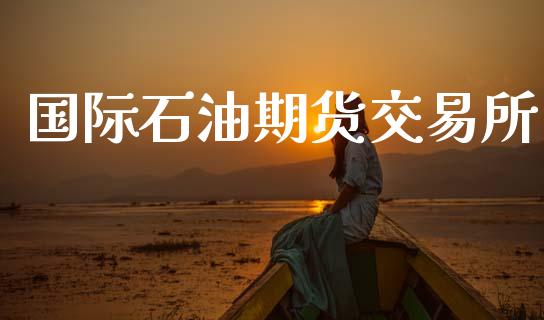 国际石油期货交易所_https://wap.hpmsj.cn_外汇汇率_第1张
