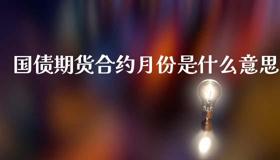国债期货合约月份是什么意思_https://wap.hpmsj.cn_金融机构_第1张