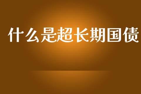什么是超长期国债_https://wap.hpmsj.cn_财经时评_第1张
