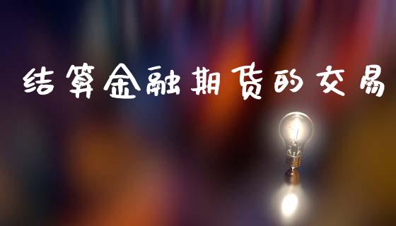 结算金融期货的交易_https://wap.hpmsj.cn_金融机构_第1张