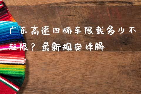 广东高速四桥车限载多少不超限？最新规定详解_https://wap.hpmsj.cn_外汇汇率_第1张
