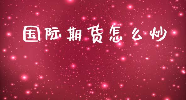 国际期货怎么炒_https://wap.hpmsj.cn_金融机构_第1张