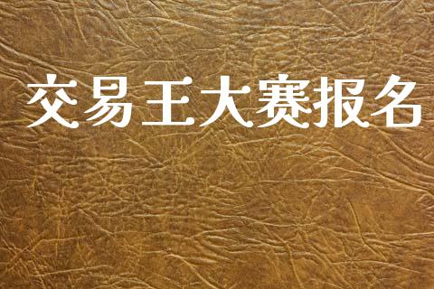 交易王大赛报名_https://wap.hpmsj.cn_外汇汇率_第1张