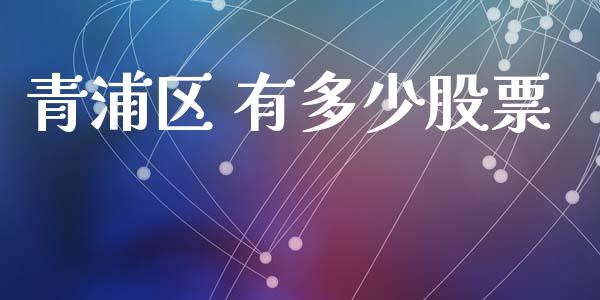 青浦区 有多少股票_https://wap.hpmsj.cn_财经时评_第1张