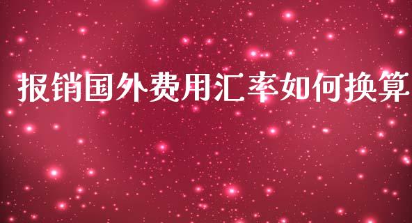 报销国外费用汇率如何换算_https://wap.hpmsj.cn_外汇汇率_第1张