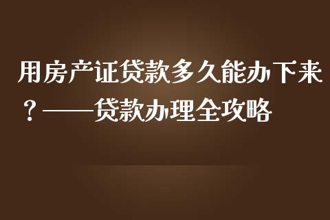用房产证贷款多久能办下来？——贷款办理全攻略_https://wap.hpmsj.cn_债券投资_第1张