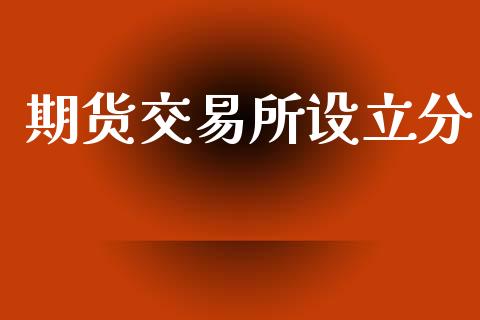 期货交易所设立分_https://wap.hpmsj.cn_财经时评_第1张