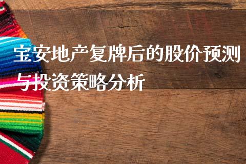 宝安地产复牌后的股价预测与投资策略分析_https://wap.hpmsj.cn_基金分析_第1张