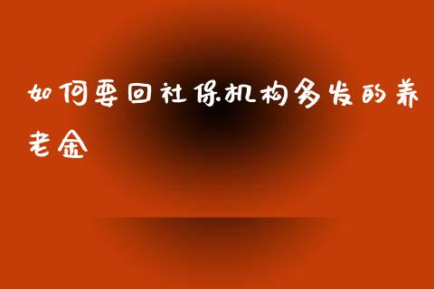 如何要回社保机构多发的养老金_https://wap.hpmsj.cn_金融机构_第1张