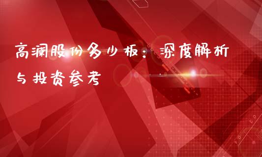 高澜股份多少板：深度解析与投资参考_https://wap.hpmsj.cn_基金分析_第1张