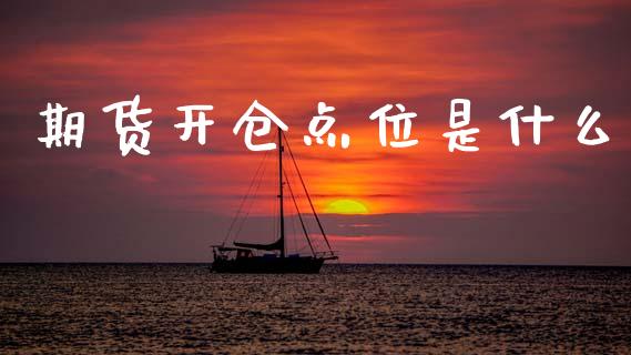 期货开仓点位是什么_https://wap.hpmsj.cn_财经时评_第1张
