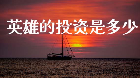 英雄的投资是多少_https://wap.hpmsj.cn_外汇汇率_第1张