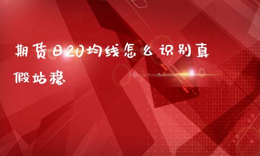 期货日20均线怎么识别真假站稳_金融机构_第1张_财经时评_基金分析_期货交易_金融机构_外汇汇率_债券投资 期货日20均线怎么识别真假站稳_https://wap.hpmsj.cn_金融机构_第1张