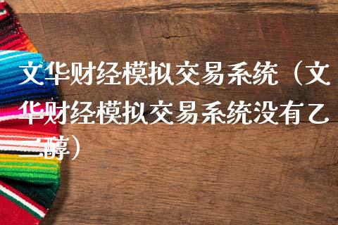 文华财经模拟交易系统(文华财经模拟交易系统没有乙二醇)_财经时评_第1张_财经时评_基金分析_期货交易_金融机构_外汇汇率_债券投资 文华财经模拟交易系统(文华财经模拟交易系统没有乙二醇)_https://wap.hpmsj.cn_财经时评_第1张