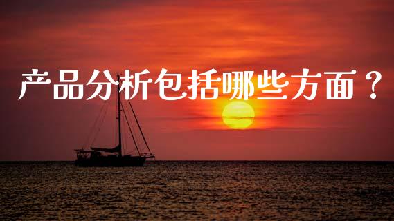 产品分析包括哪些方面？_https://wap.hpmsj.cn_期货交易_第1张