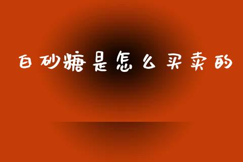 白砂糖是怎么买卖的_https://wap.hpmsj.cn_财经时评_第1张