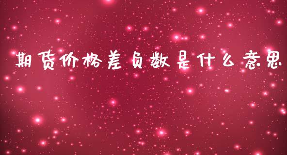 期货价格差负数是什么意思_https://wap.hpmsj.cn_金融机构_第1张