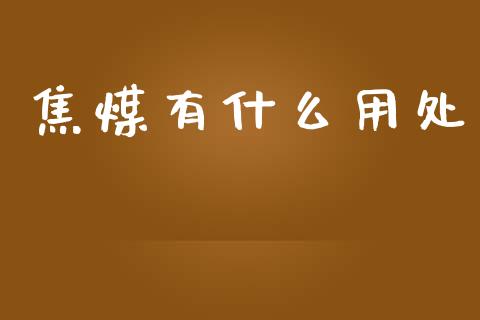焦煤有什么用处_https://wap.hpmsj.cn_债券投资_第1张