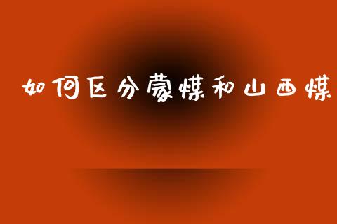 如何区分蒙煤和山西煤_外汇汇率_第1张_财经时评_基金分析_期货交易_金融机构_外汇汇率_债券投资 如何区分蒙煤和山西煤_https://wap.hpmsj.cn_外汇汇率_第1张