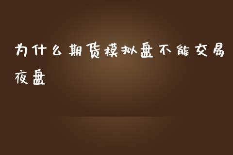 为什么期货模拟盘不能交易夜盘_https://wap.hpmsj.cn_外汇汇率_第1张