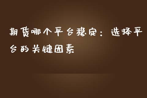 期货哪个平台稳定：选择平台的关键因素_https://wap.hpmsj.cn_基金分析_第1张