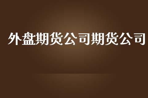 外盘期货公司期货公司_https://wap.hpmsj.cn_金融机构_第1张