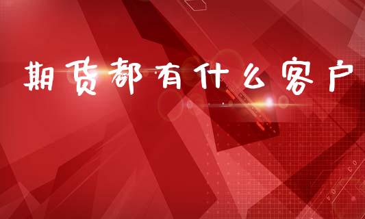 期货都有什么客户_https://wap.hpmsj.cn_期货交易_第1张