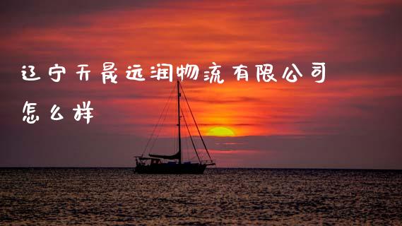 辽宁天晟远润物流有限公司怎么样_https://wap.hpmsj.cn_期货交易_第1张