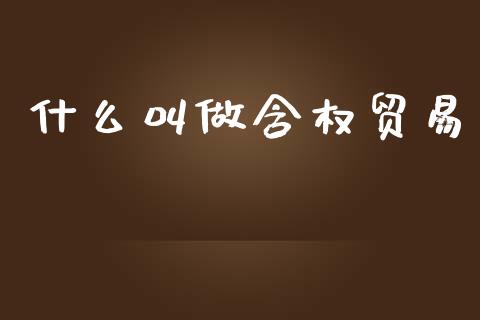 什么叫做含权贸易_https://wap.hpmsj.cn_期货交易_第1张