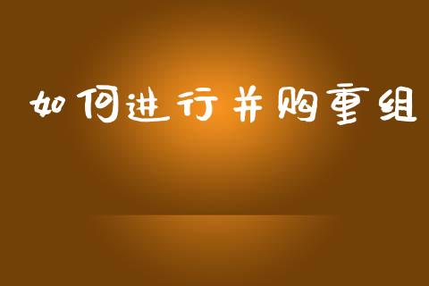 如何进行并购重组_https://wap.hpmsj.cn_外汇汇率_第1张