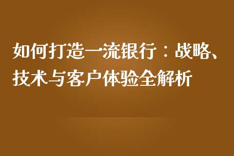 如何打造一流银行：战略、技术与客户体验全解析_https://wap.hpmsj.cn_期货交易_第1张