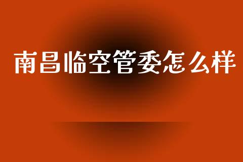 南昌临空管委怎么样_https://wap.hpmsj.cn_债券投资_第1张