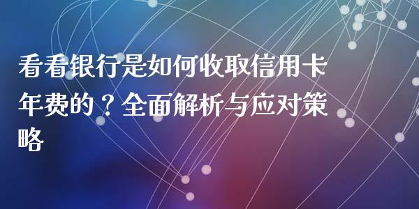 看看银行是如何收取信用卡年费的？全面解析与应对策略_https://wap.hpmsj.cn_期货交易_第1张