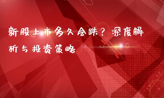 新股上市多久会跌？深度解析与投资策略_https://wap.hpmsj.cn_外汇汇率_第1张