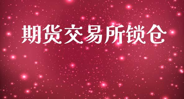 期货交易所锁仓_https://wap.hpmsj.cn_外汇汇率_第1张
