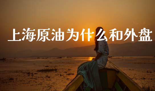 上海原油为什么和外盘_https://wap.hpmsj.cn_财经时评_第1张