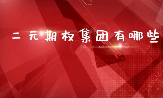 二元期权集团有哪些_https://wap.hpmsj.cn_财经时评_第1张