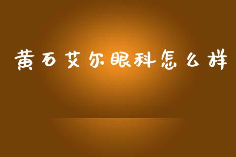 黄石艾尔眼科怎么样_https://wap.hpmsj.cn_债券投资_第1张