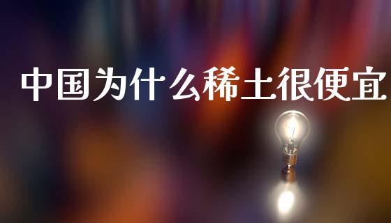 中国为什么稀土很便宜_https://wap.hpmsj.cn_外汇汇率_第1张