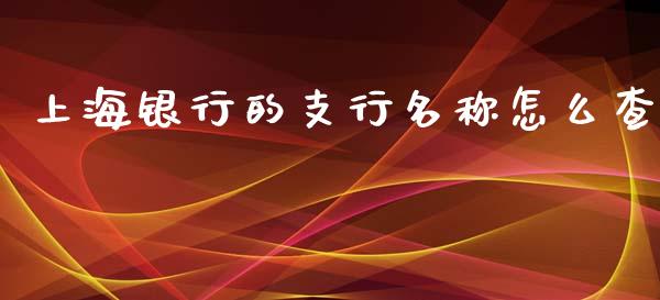 上海银行的支行名称怎么查_https://wap.hpmsj.cn_债券投资_第1张